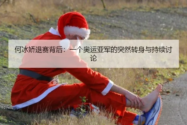 何冰娇退赛背后：一个奥运亚军的突然转身与持续讨论