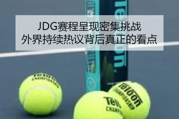 JDG赛程呈现密集挑战 外界持续热议背后真正的看点