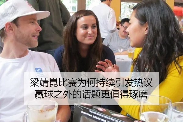 梁靖崑比赛为何持续引发热议 赢球之外的话题更值得琢磨