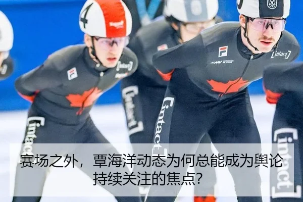 赛场之外，覃海洋动态为何总能成为舆论持续关注的焦点？